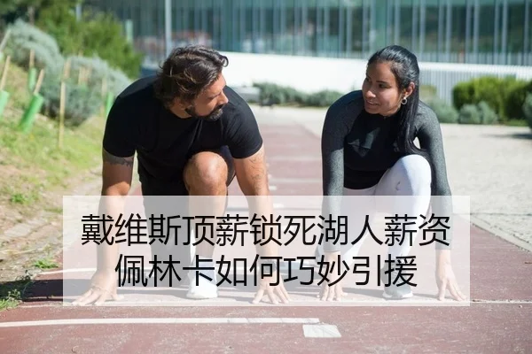 戴维斯顶薪锁死湖人薪资 佩林卡如何巧妙引援